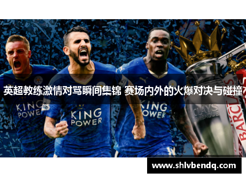 英超教练激情对骂瞬间集锦 赛场内外的火爆对决与碰撞