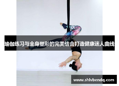 瑜伽练习与全身塑形的完美结合打造健康迷人曲线
