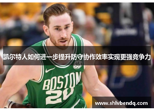 凯尔特人如何进一步提升防守协作效率实现更强竞争力