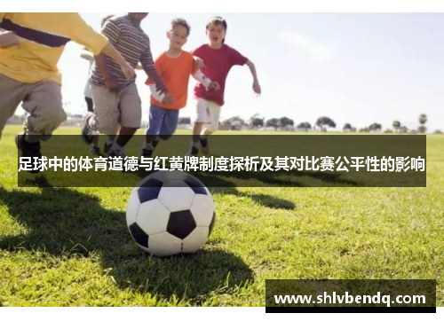 足球中的体育道德与红黄牌制度探析及其对比赛公平性的影响
