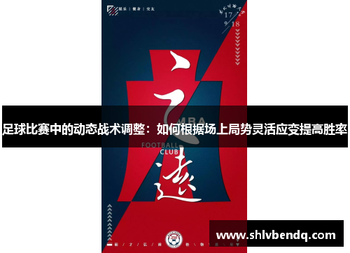 足球比赛中的动态战术调整：如何根据场上局势灵活应变提高胜率