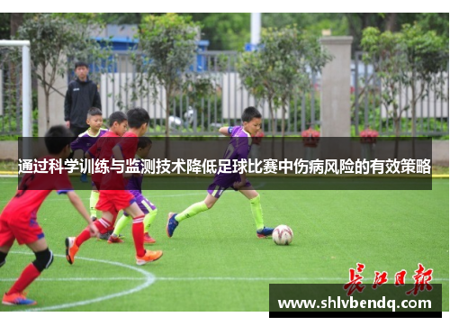 通过科学训练与监测技术降低足球比赛中伤病风险的有效策略