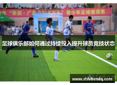 足球俱乐部如何通过持续投入提升球员竞技状态